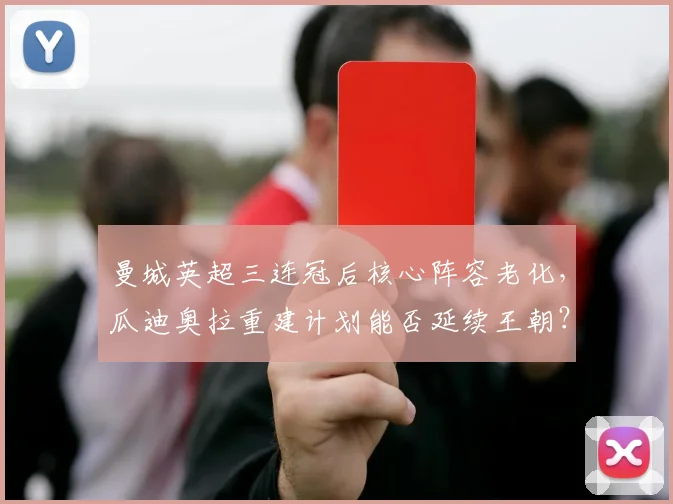 曼城英超三连冠后核心阵容老化，瓜迪奥拉重建计划能否延续王朝？