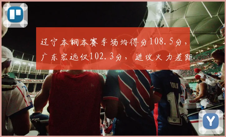 辽宁本钢本赛季场均得分108.5分,广东宏远仅102.3分,进攻火力差距明显