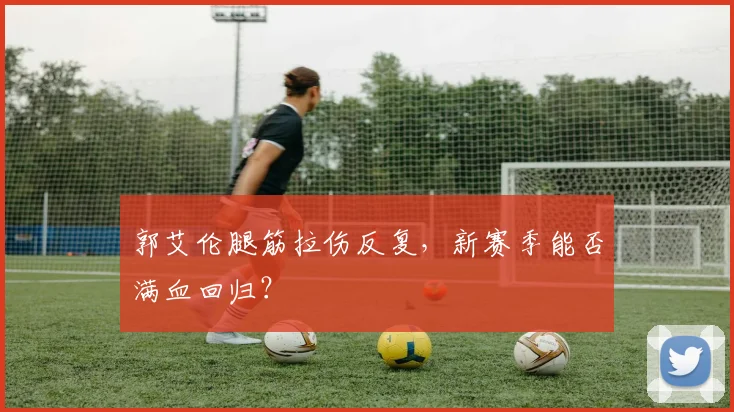 郭艾伦腿筋拉伤反复，新赛季能否满血回归？